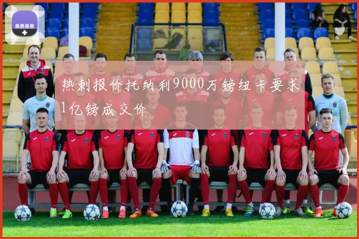 热刺报价托纳利9000万镑纽卡要求1亿镑成交价
