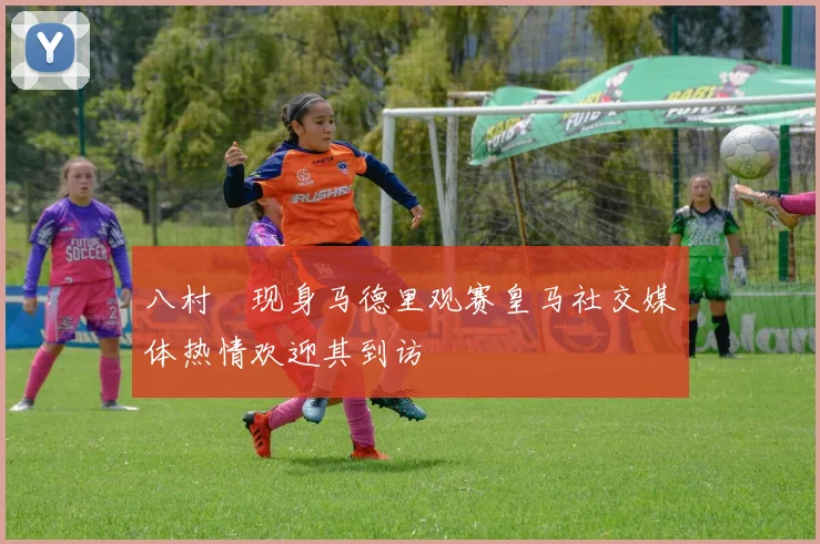 八村塁现身马德里观赛皇马社交媒体热情欢迎其到访