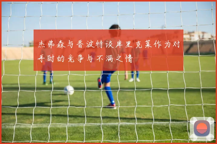 杰弗森与香波特谈库里克莱作为对手时的竞争与不满之情