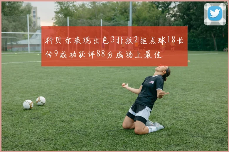 科贝尔表现出色3扑救2拒点球18长传9成功获评88分成场上最佳