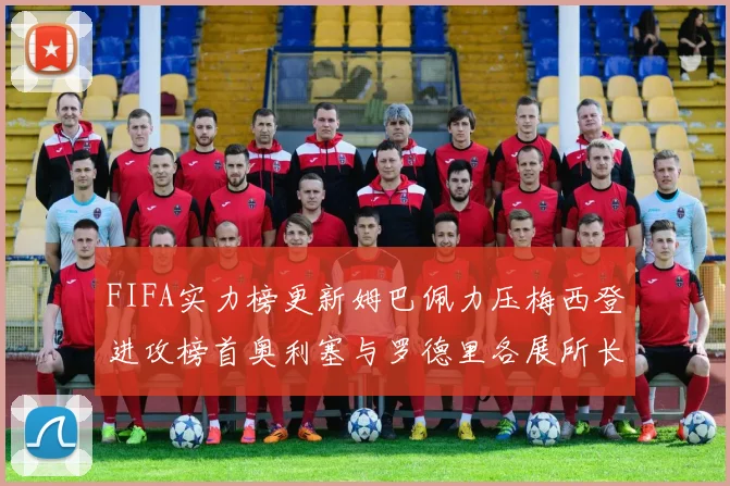 FIFA实力榜更新姆巴佩力压梅西登进攻榜首奥利塞与罗德里各展所长